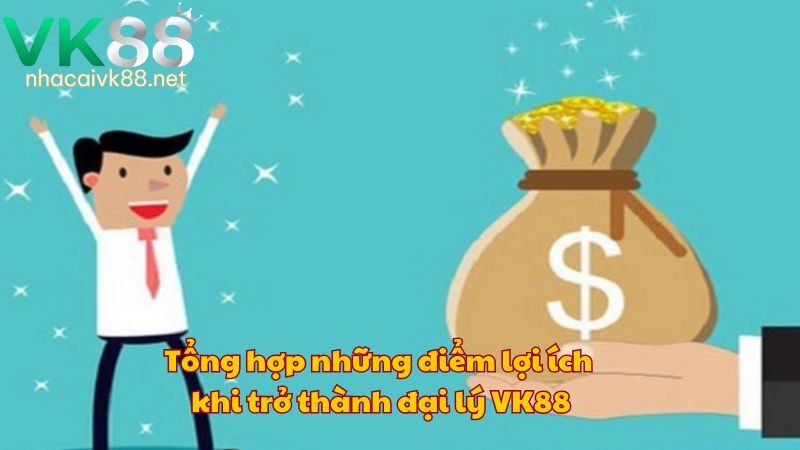 Tổng hợp những điểm lợi ích khi trở thành đại lý VK88