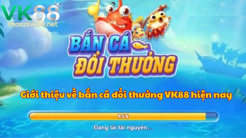 Giới thiệu về bắn cá đổi thưởng VK88 hiện nay