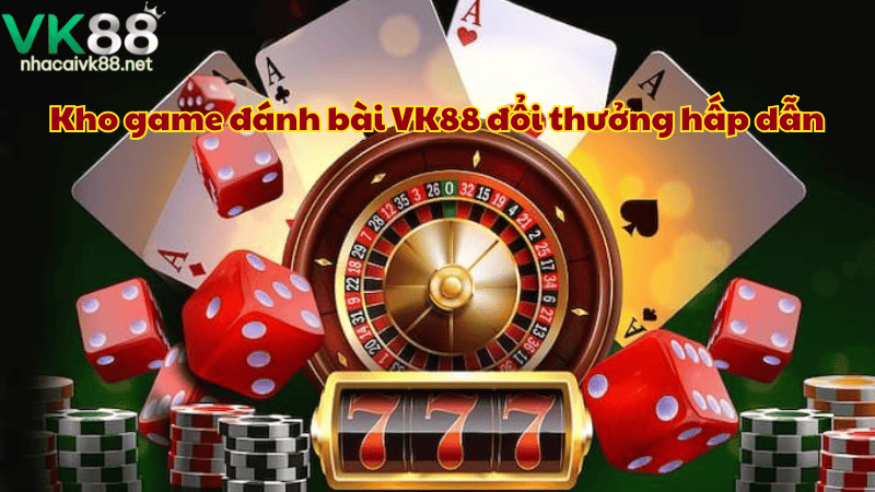 Kho game đánh bài VK88 đổi thưởng hấp dẫn 