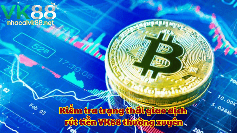 Kiểm tra trạng thái giao dịch rút tiền VK88 thường xuyên