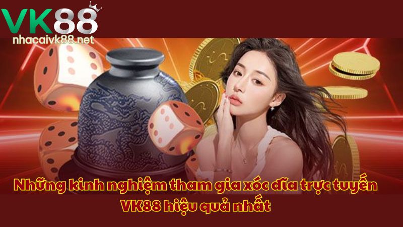 Những kinh nghiệm tham gia xóc đĩa trực tuyến VK88 hiệu quả nhất