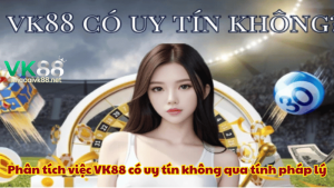 Phân tích việc VK88 có uy tín không qua tính pháp lý