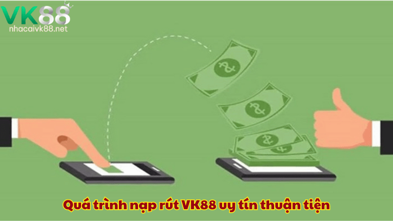 Quá trình nạp rút VK88 uy tín thuận tiện