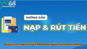 Quy trình nạp rút tiền VK88 đơn giản và nhanh chóng