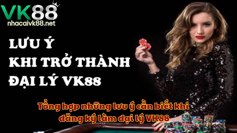 Tổng hợp những lưu ý cần biết khi đăng ký làm đại lý VK88